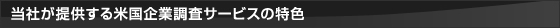 当社が提供する米国企業調査サービスの特色